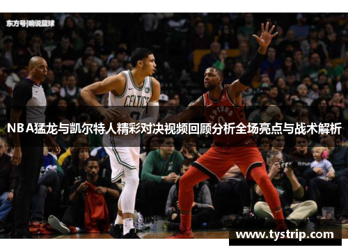 NBA猛龙与凯尔特人精彩对决视频回顾分析全场亮点与战术解析