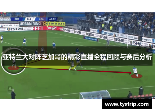 亚特兰大对阵芝加哥的精彩直播全程回顾与赛后分析