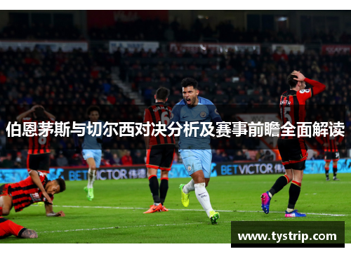 伯恩茅斯与切尔西对决分析及赛事前瞻全面解读