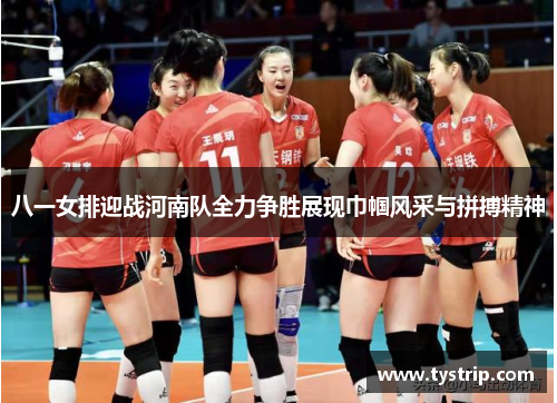 八一女排迎战河南队全力争胜展现巾帼风采与拼搏精神