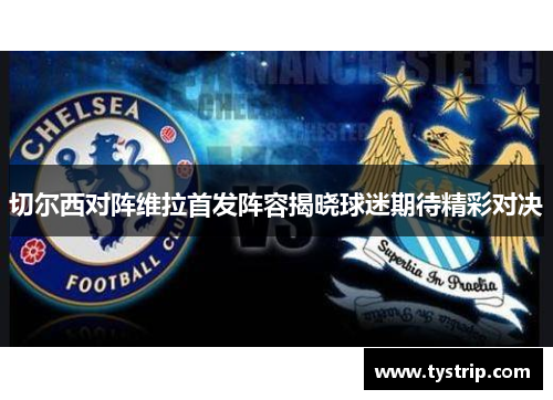 切尔西对阵维拉首发阵容揭晓球迷期待精彩对决