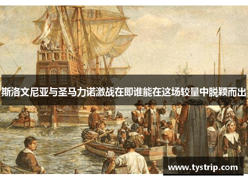 斯洛文尼亚与圣马力诺激战在即谁能在这场较量中脱颖而出