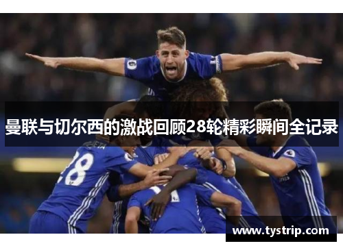 曼联与切尔西的激战回顾28轮精彩瞬间全记录